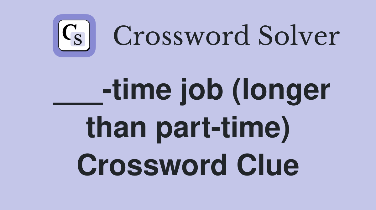 ___-time job (longer than part-time) Crossword Clue