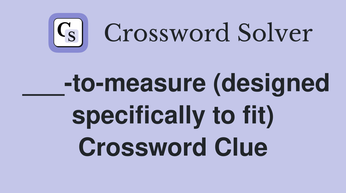 ___-to-measure (designed specifically to fit) Crossword Clue