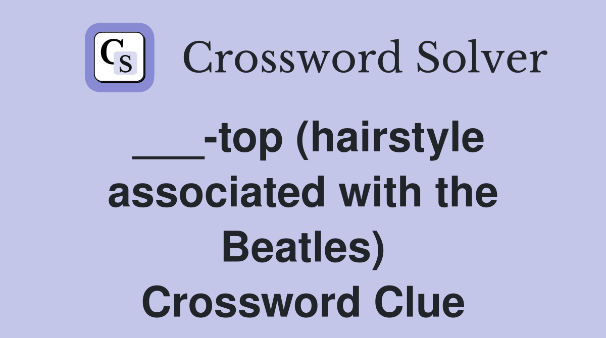 ___-top (hairstyle associated with the Beatles) Crossword Clue