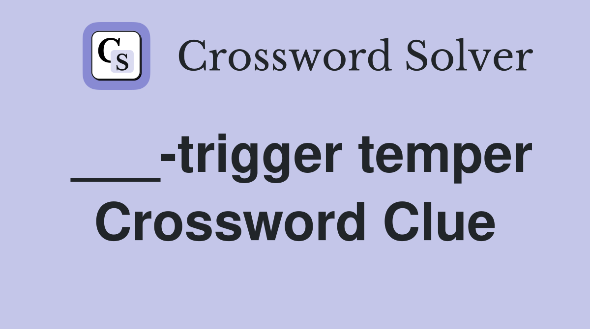 ___-trigger temper Crossword Clue