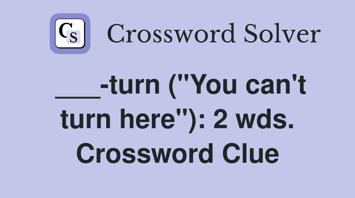 ___-turn ("You can't turn here"): 2 wds. Crossword Clue
