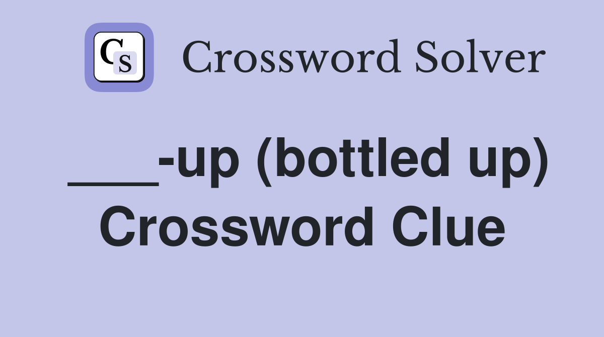 ___-up (bottled up) Crossword Clue