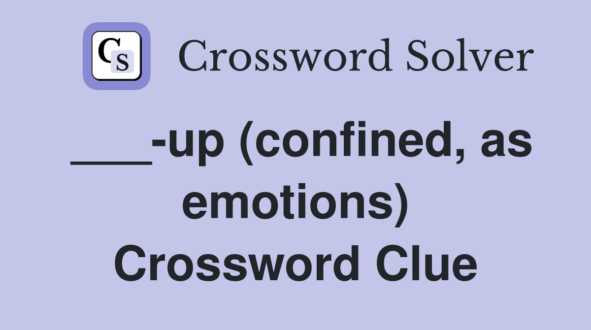 ___-up (confined, as emotions) Crossword Clue