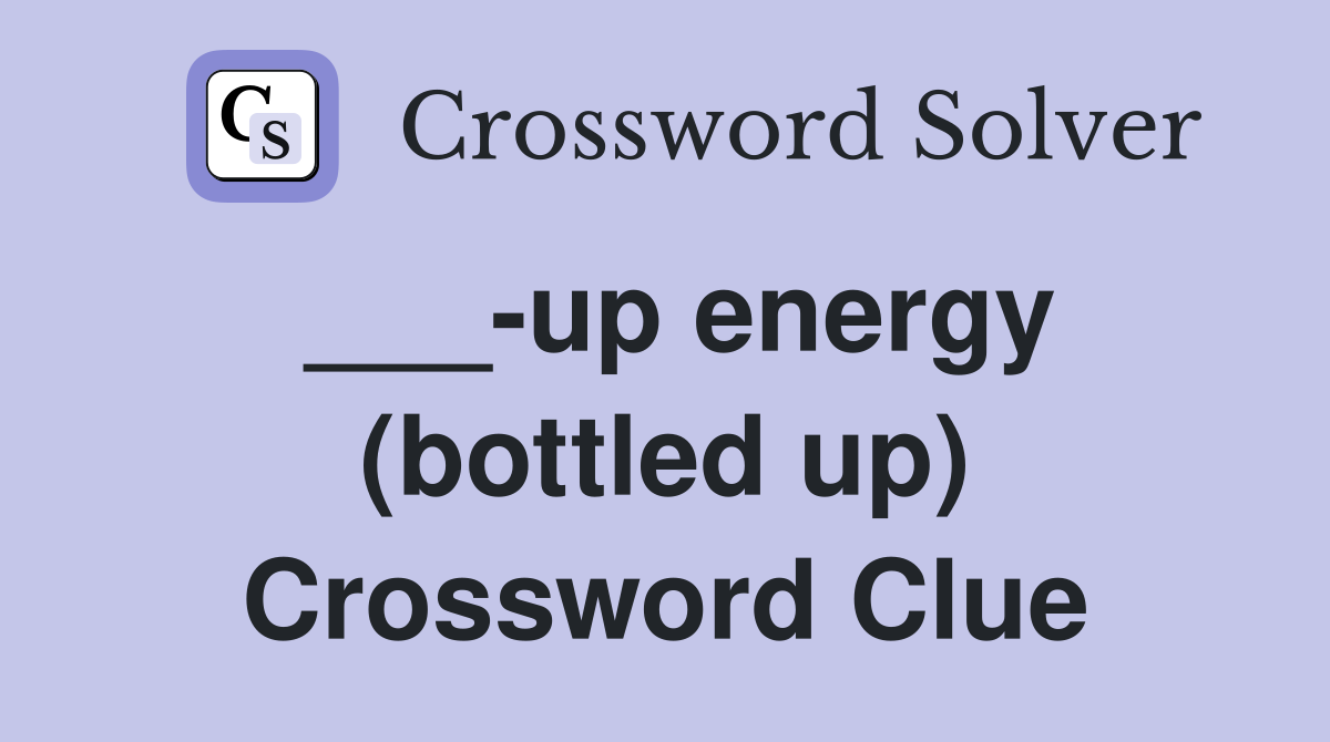 ___-up energy (bottled up) Crossword Clue