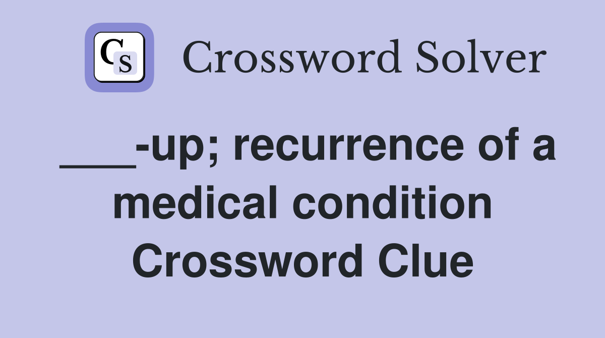 ___-up; recurrence of a medical condition Crossword Clue