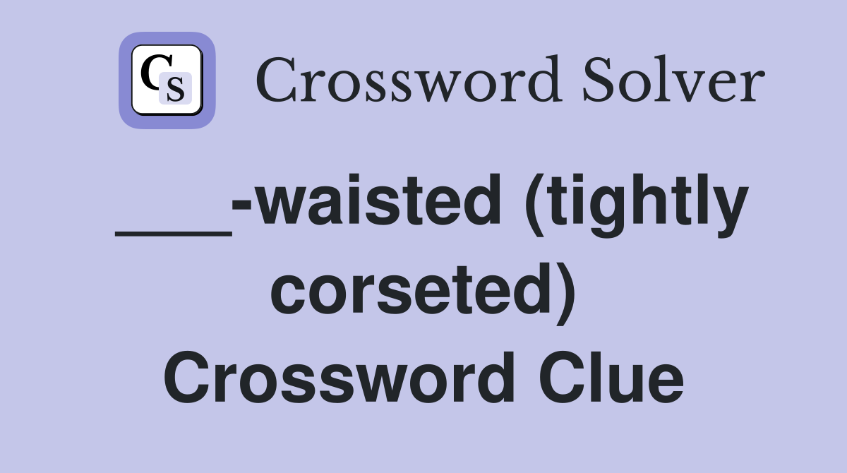 ___-waisted (tightly corseted) Crossword Clue