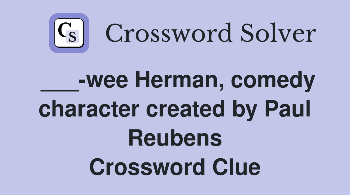 ___-wee Herman, comedy character created by Paul Reubens Crossword Clue
