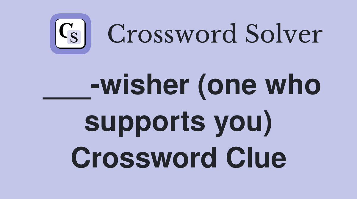 ___-wisher (one who supports you) Crossword Clue