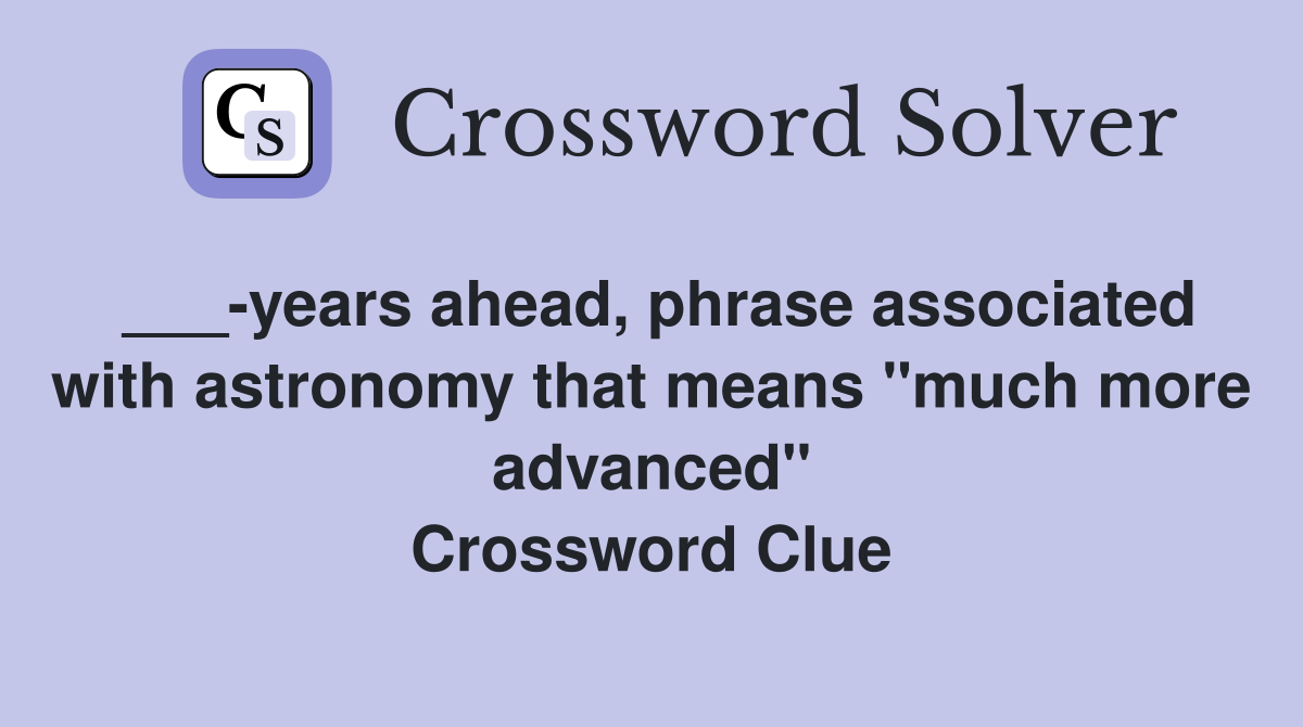 ___-years ahead, phrase associated with astronomy that means "much more advanced" Crossword Clue
