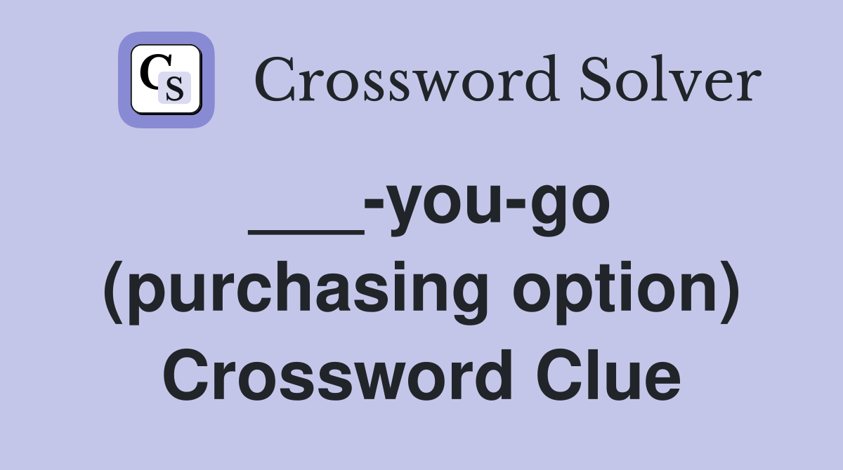 ___-you-go (purchasing option) Crossword Clue