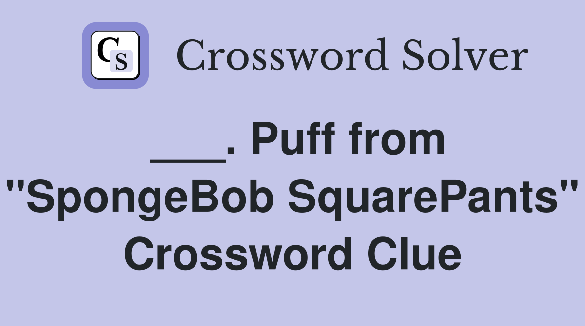 ___. Puff from "SpongeBob SquarePants" Crossword Clue