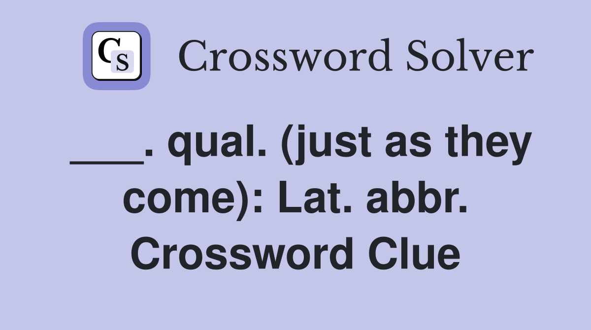 ___. qual. (just as they come): Lat. abbr. Crossword Clue