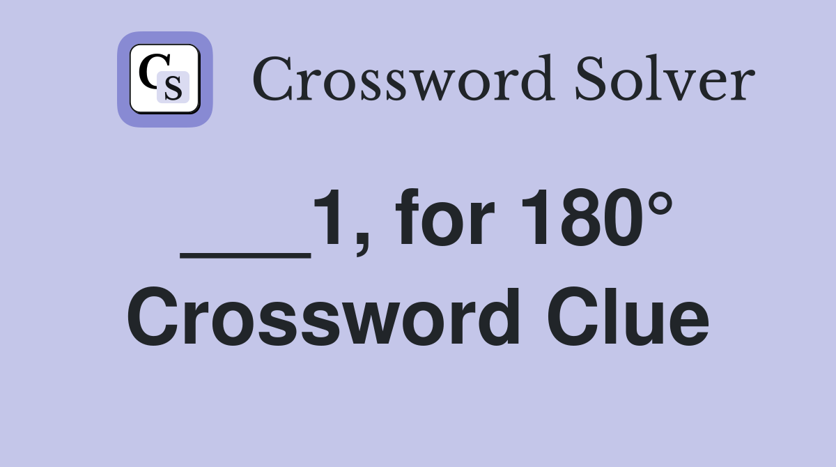 ___1, for 180° Crossword Clue