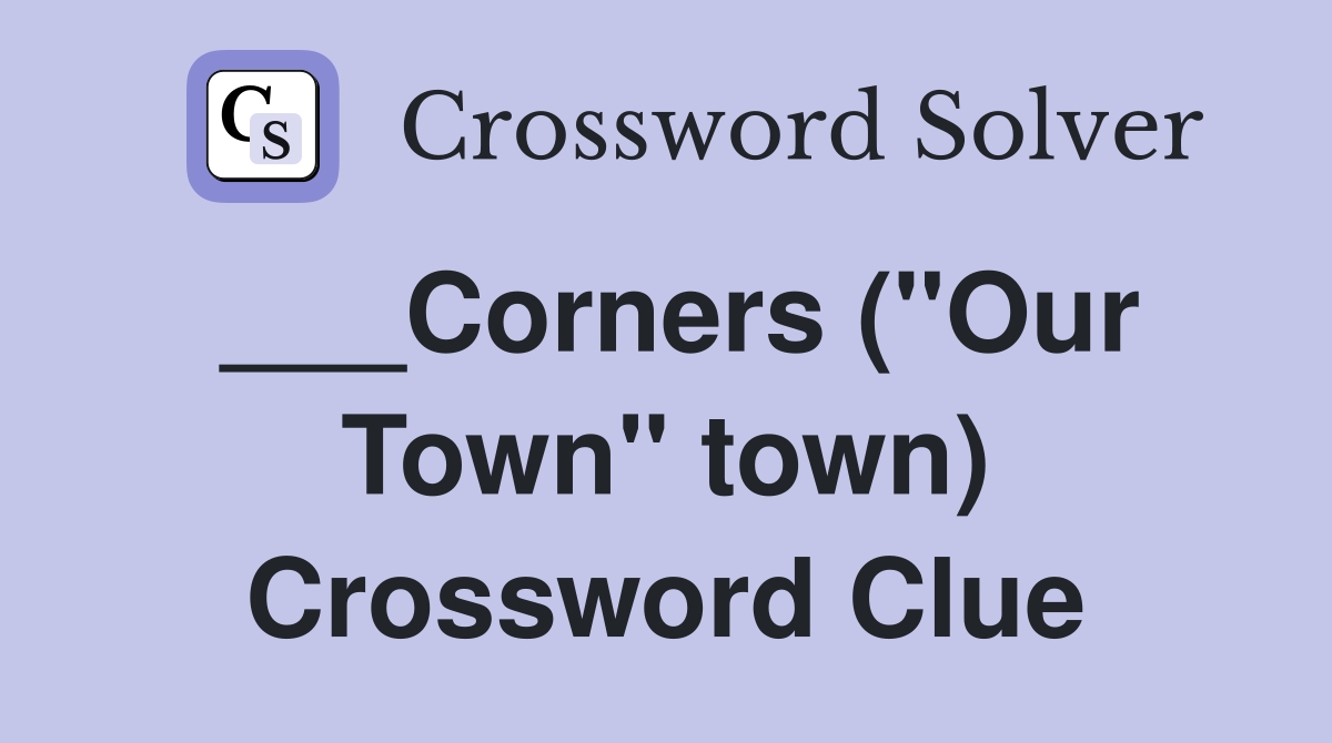 ___Corners ("Our Town" town) Crossword Clue