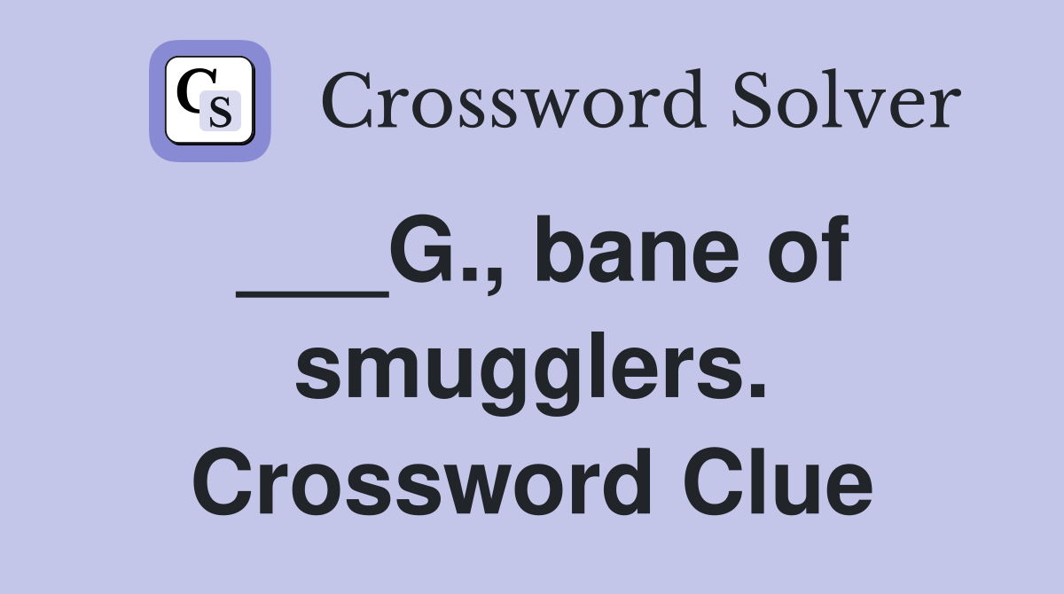 ___G., bane of smugglers. Crossword Clue