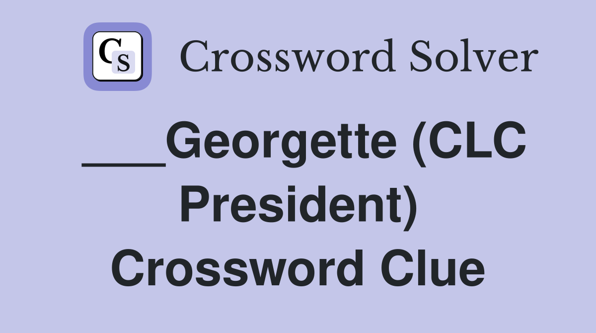 ___Georgette (CLC President) Crossword Clue