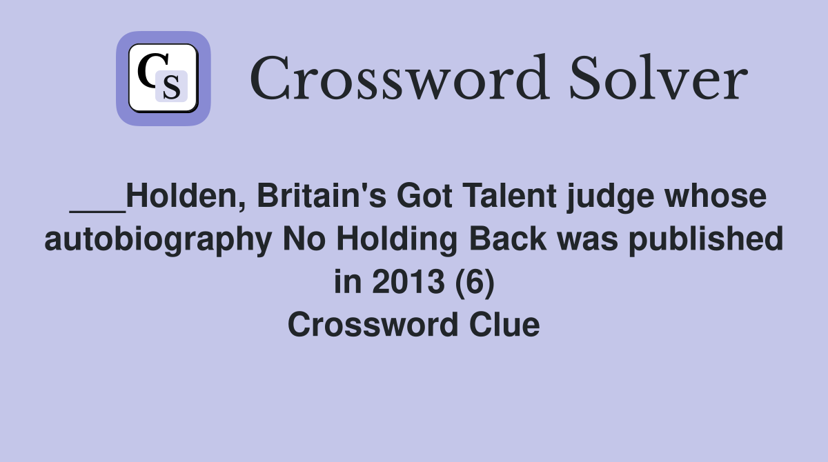 ___Holden, Britain's Got Talent judge whose autobiography No Holding Back was published in 2013 (6) Crossword Clue