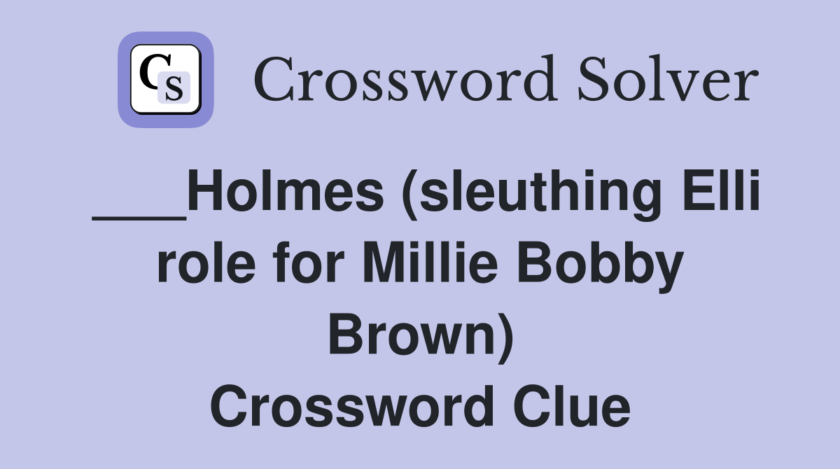 ___Holmes (sleuthing Elli role for Millie Bobby Brown) Crossword Clue