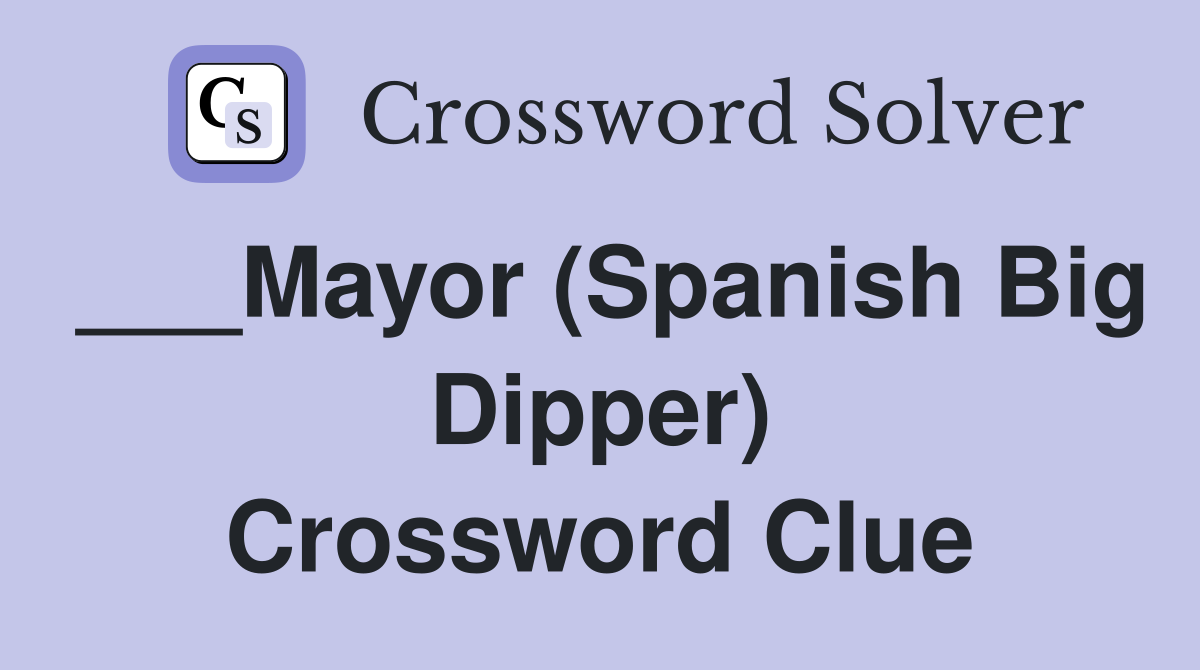 ___Mayor (Spanish Big Dipper) Crossword Clue