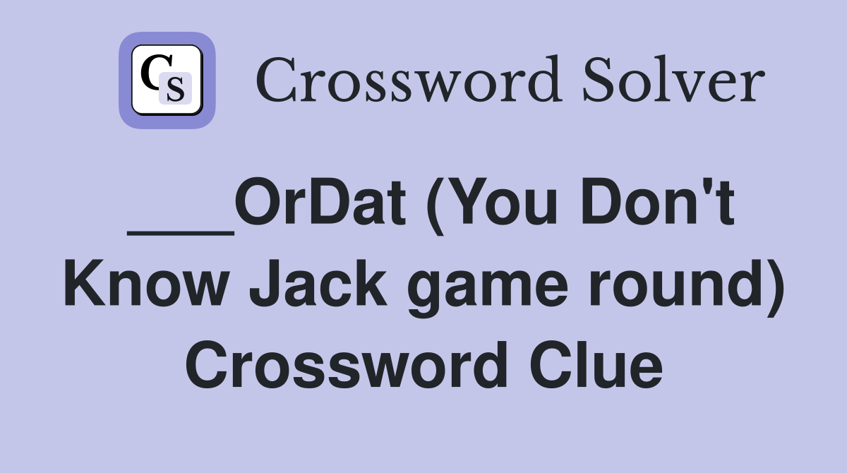 ___OrDat (You Don't Know Jack game round) Crossword Clue