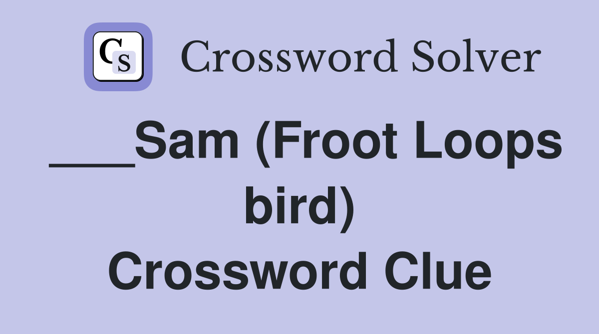 ___Sam (Froot Loops bird) Crossword Clue