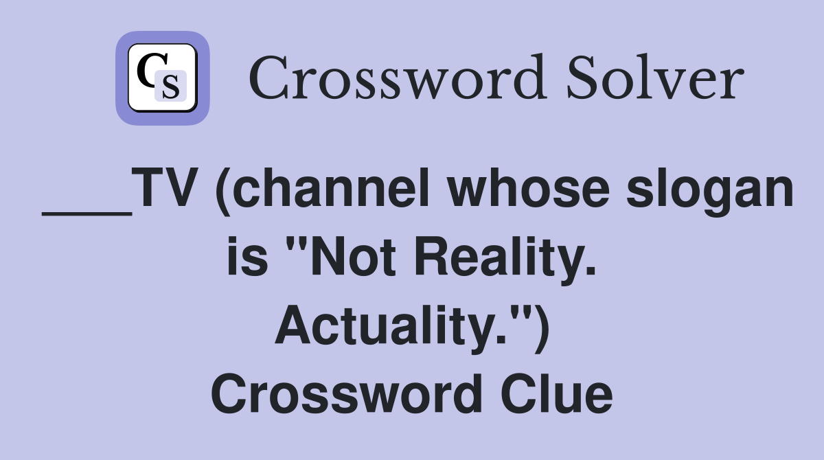 ___TV (channel whose slogan is "Not Reality. Actuality.") Crossword Clue