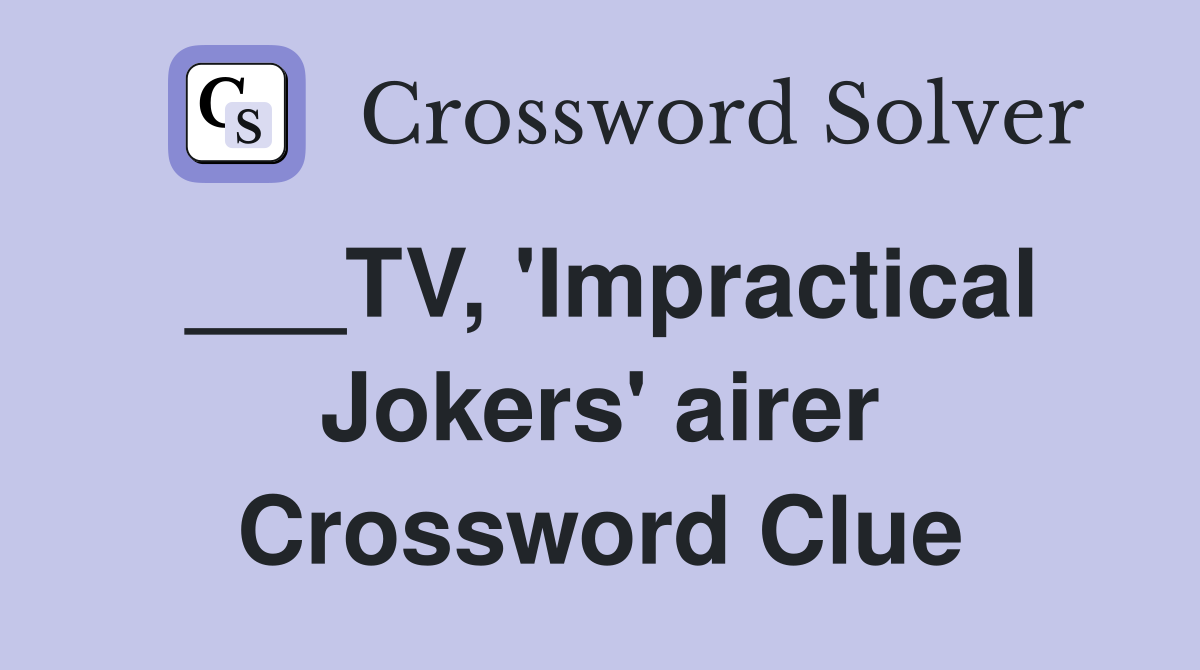 ___TV, 'Impractical Jokers' airer Crossword Clue