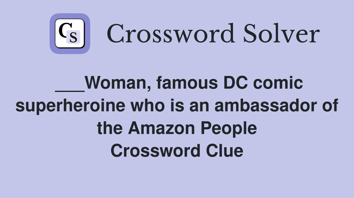 ___Woman, famous DC comic superheroine who is an ambassador of the Amazon People Crossword Clue