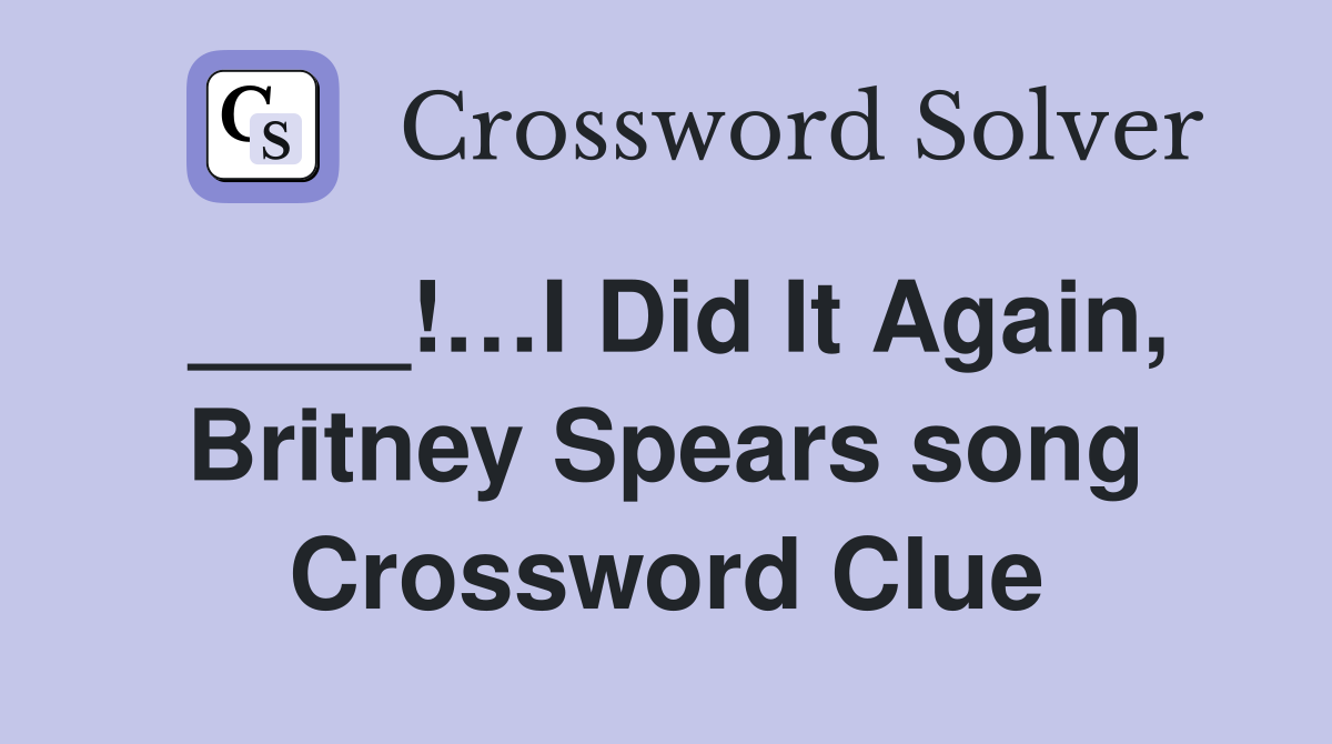 ____!…I Did It Again, Britney Spears song Crossword Clue
