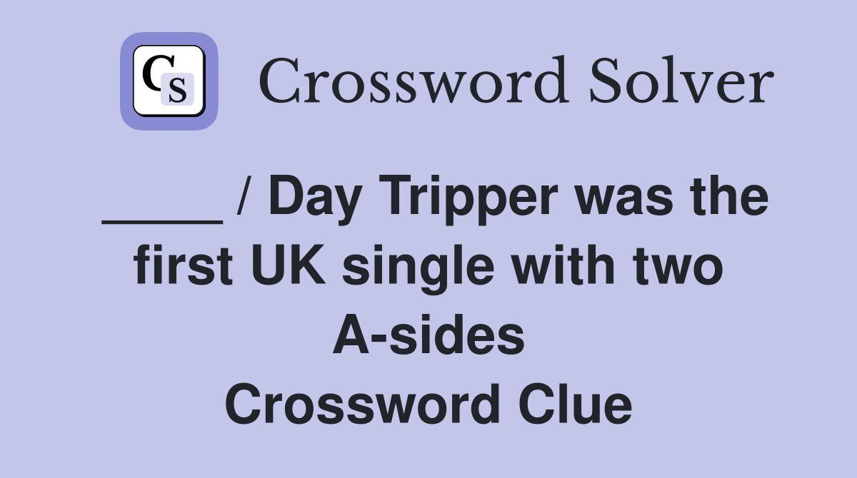 ____ / Day Tripper was the first UK single with two A-sides Crossword Clue