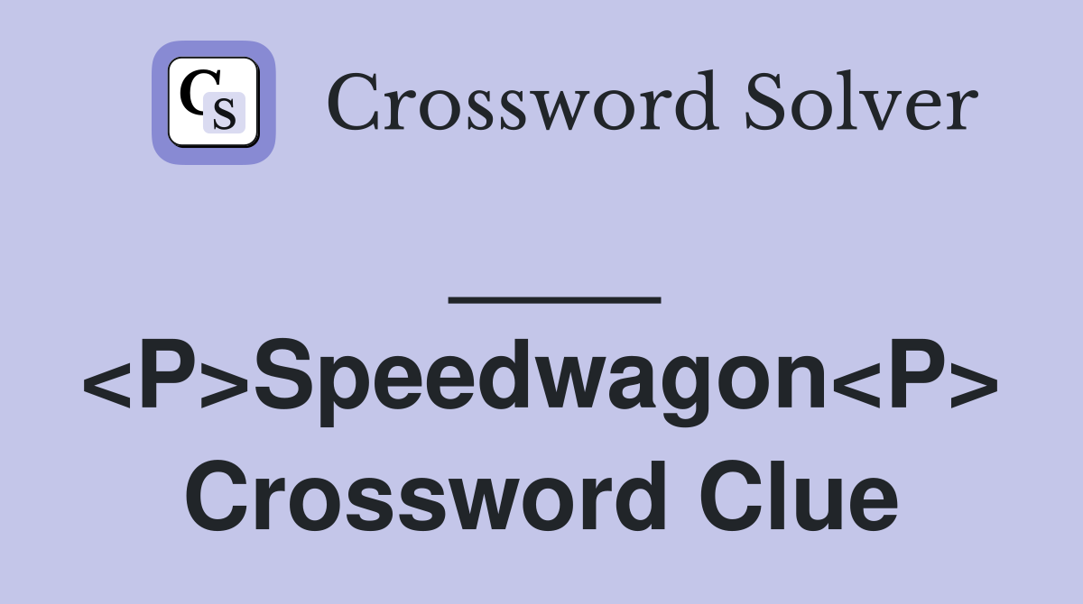 ____ <P>Speedwagon<P> Crossword Clue
