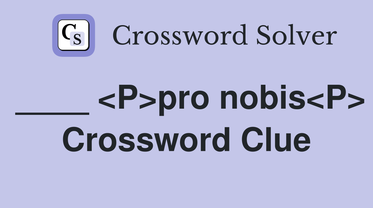 ____ <P>pro nobis<P> Crossword Clue