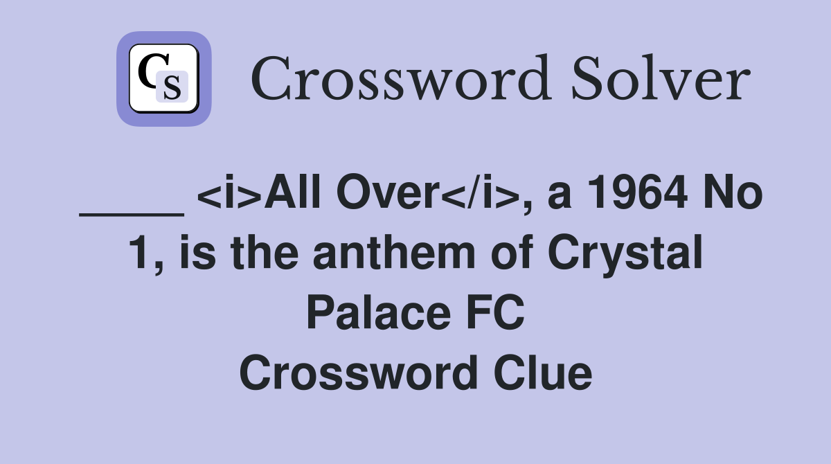____ <i>All Over</i>, a 1964 No 1, is the anthem of Crystal Palace FC Crossword Clue