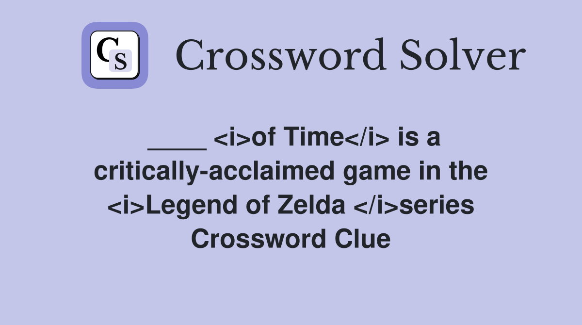 ____ <i>of Time</i> is a critically-acclaimed game in the <i>Legend of Zelda </i>series Crossword Clue
