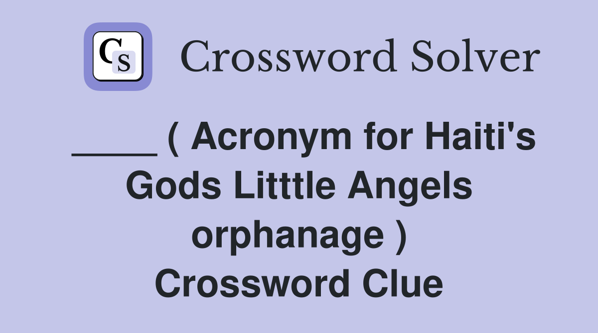 ____ ( Acronym for Haiti's Gods Litttle Angels orphanage ) Crossword Clue