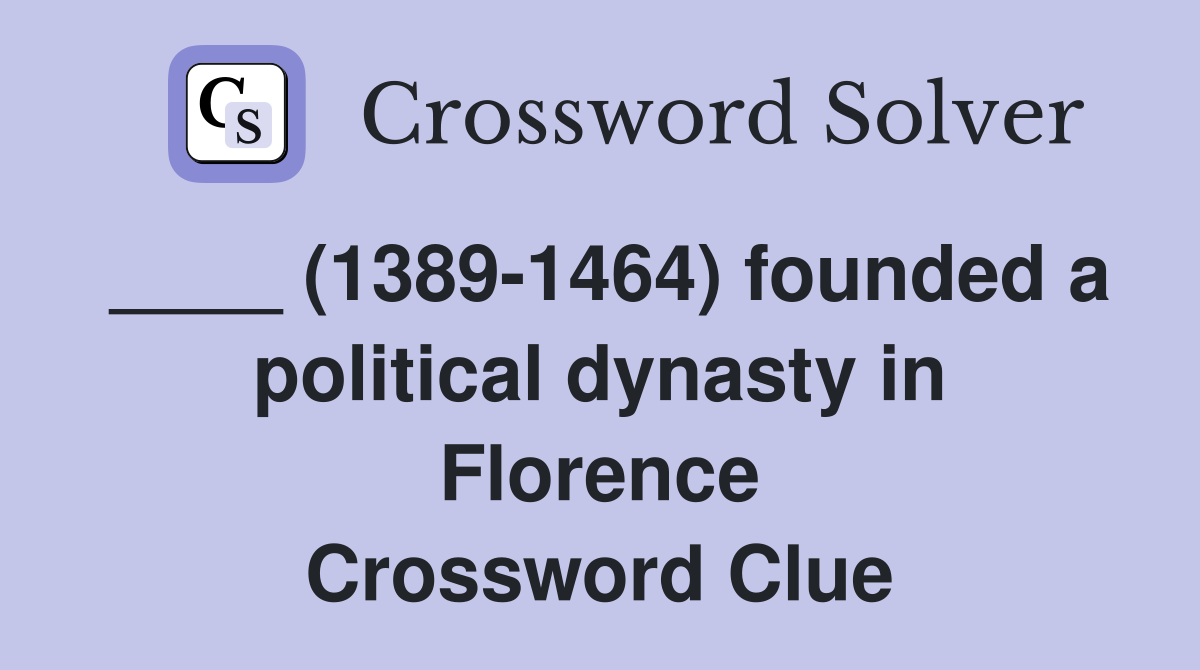____ (1389-1464) founded a political dynasty in Florence Crossword Clue