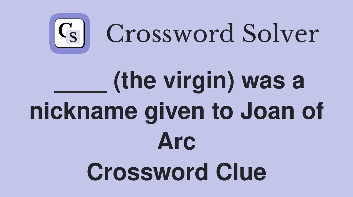 ____ (the virgin) was a nickname given to Joan of Arc Crossword Clue