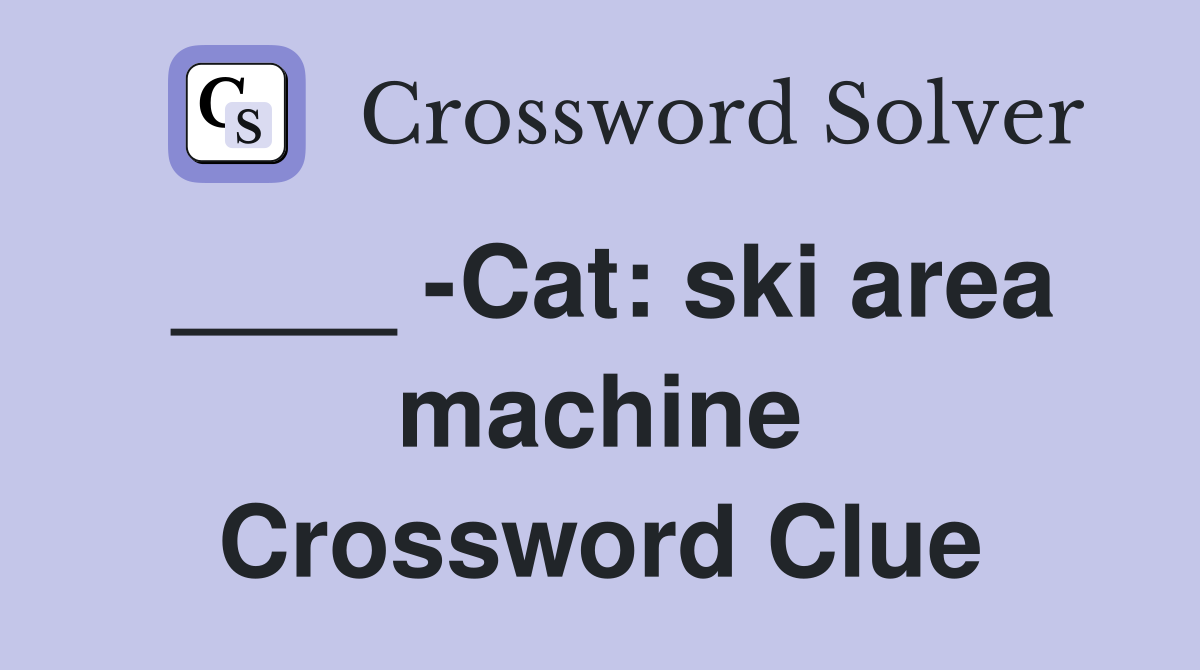 ____ -Cat: ski area machine Crossword Clue