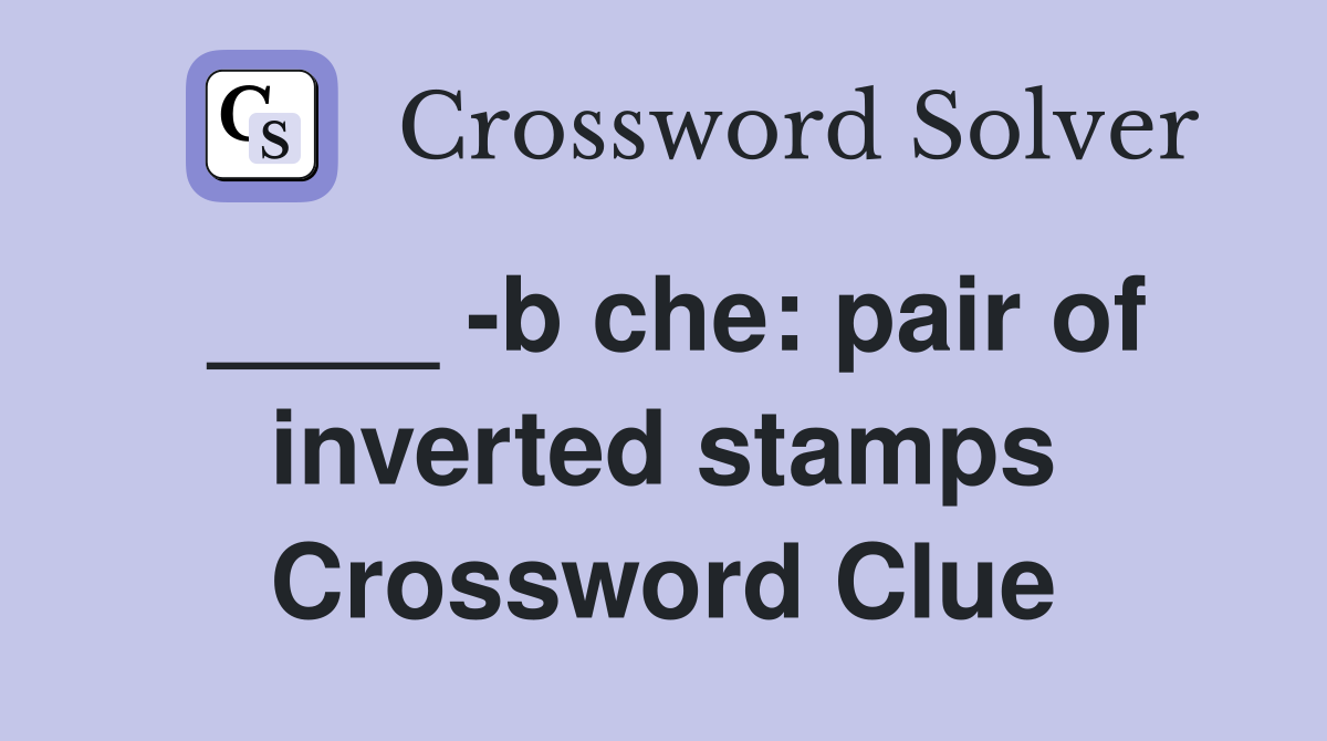 ____ -b che: pair of inverted stamps Crossword Clue