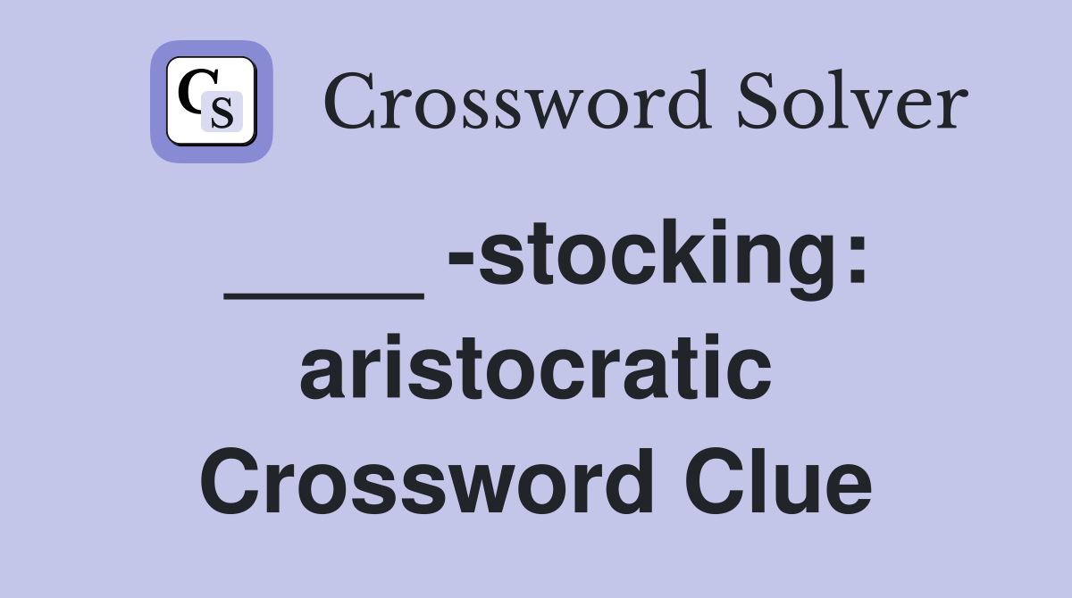 ____ -stocking: aristocratic Crossword Clue