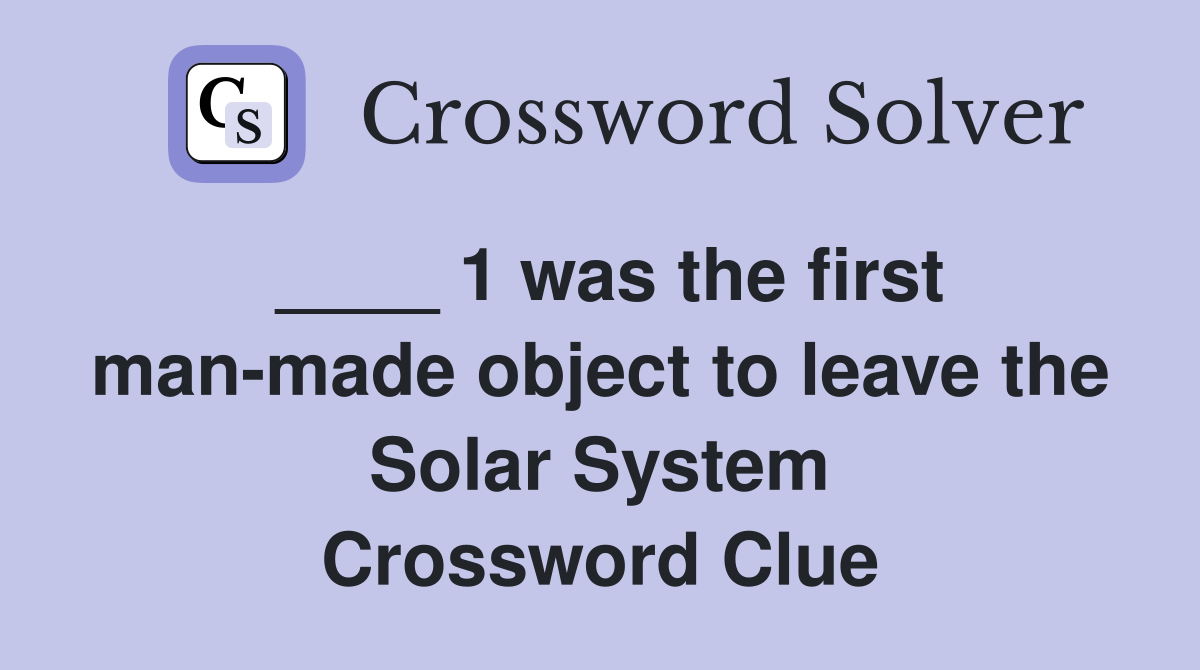 ____ 1 was the first man-made object to leave the Solar System Crossword Clue