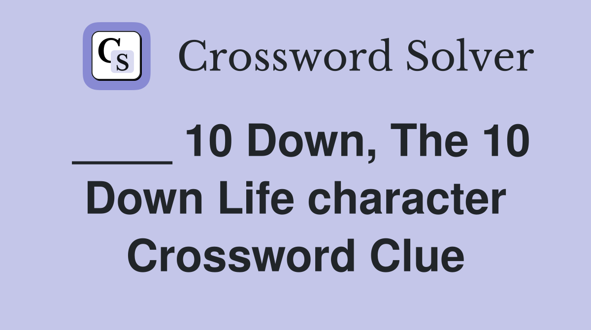 ____ 10 Down, The 10 Down Life character Crossword Clue