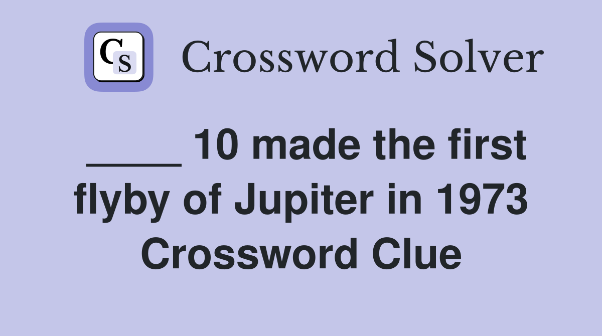 ____ 10 made the first flyby of Jupiter in 1973 Crossword Clue