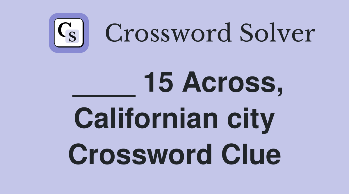 ____ 15 Across, Californian city Crossword Clue