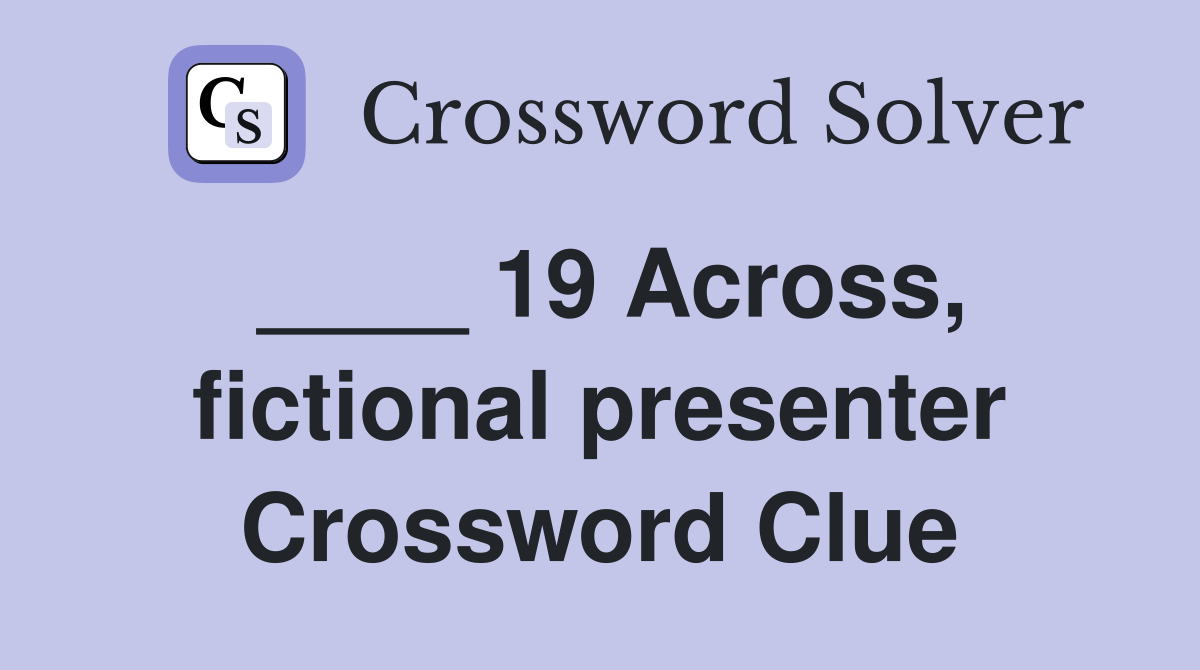 ____ 19 Across, fictional presenter Crossword Clue