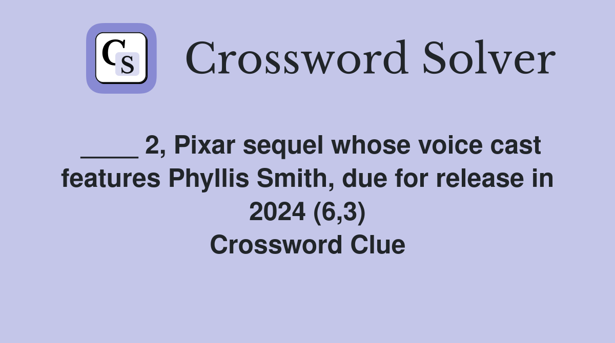 ____ 2, Pixar sequel whose voice cast features Phyllis Smith, due for release in 2024 (6,3) Crossword Clue