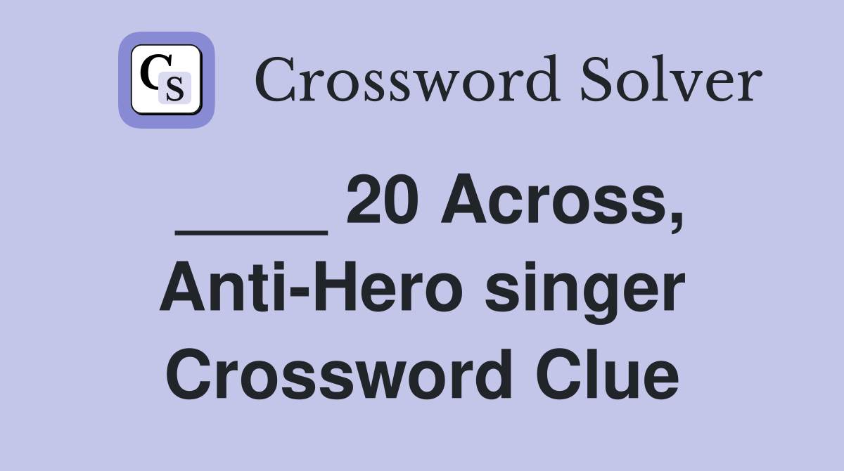 ____ 20 Across, Anti-Hero singer Crossword Clue