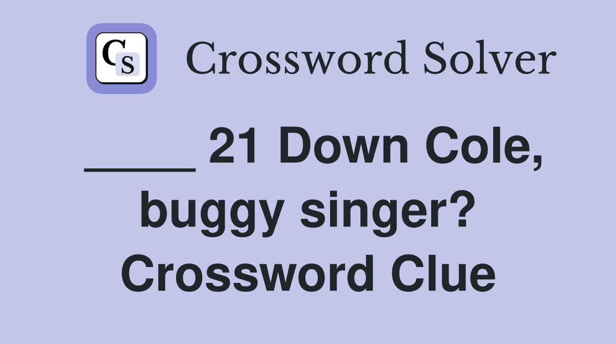 ____ 21 Down Cole, buggy singer? Crossword Clue