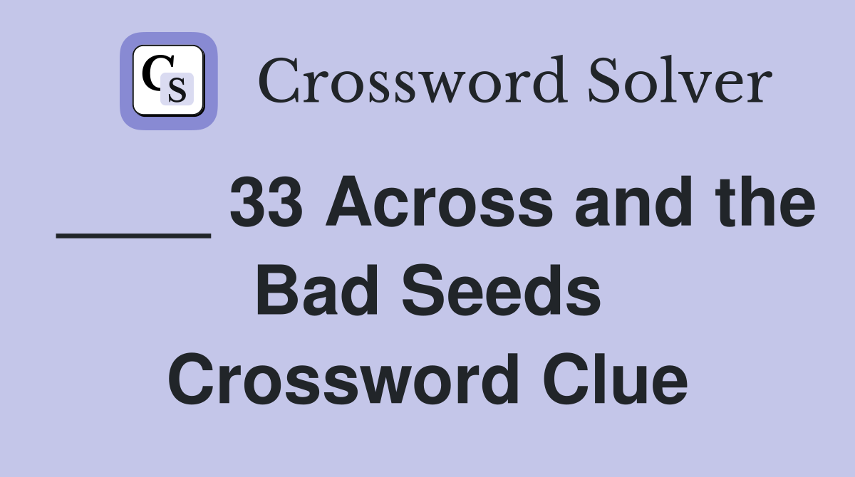 ____ 33 Across and the Bad Seeds Crossword Clue