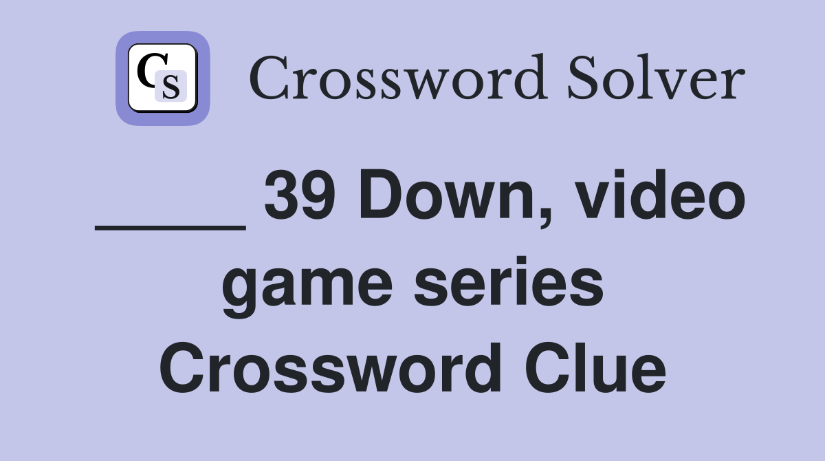 ____ 39 Down, video game series Crossword Clue